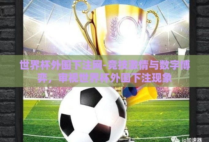 世界杯外围下注网-竞技激情与数字博弈，审视世界杯外围下注现象