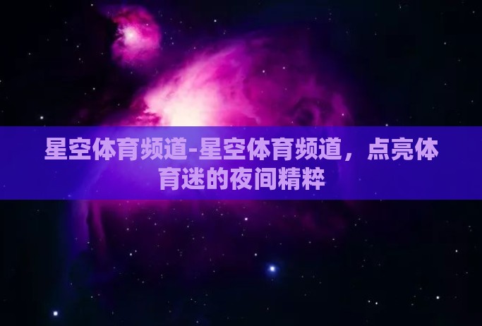 星空体育频道-星空体育频道，点亮体育迷的夜间精粹