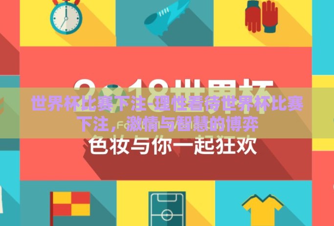世界杯比赛下注-理性看待世界杯比赛下注，激情与智慧的博弈