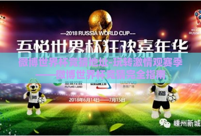 微博世界杯竞猜地址-玩转激情观赛季——微博世界杯竞猜完全指南