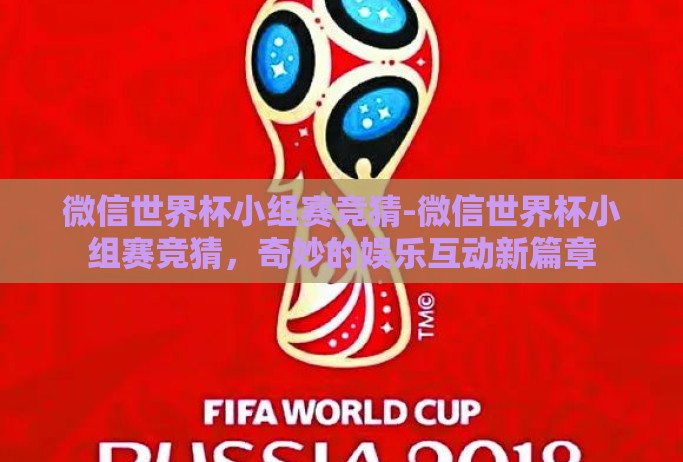 微信世界杯小组赛竞猜-微信世界杯小组赛竞猜,奇妙的娱乐互动新篇章 微信世界杯小组赛竞猜-微信世界杯小组赛竞猜,奇妙的娱乐互动新篇章