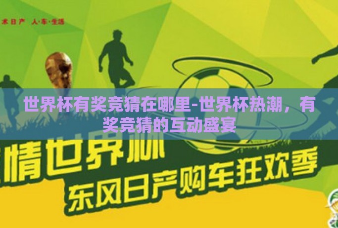 世界杯有奖竞猜在哪里-世界杯热潮,有奖竞猜的互动盛宴 世界杯有奖竞猜在哪里-世界杯热潮,有奖竞猜的互动盛宴
