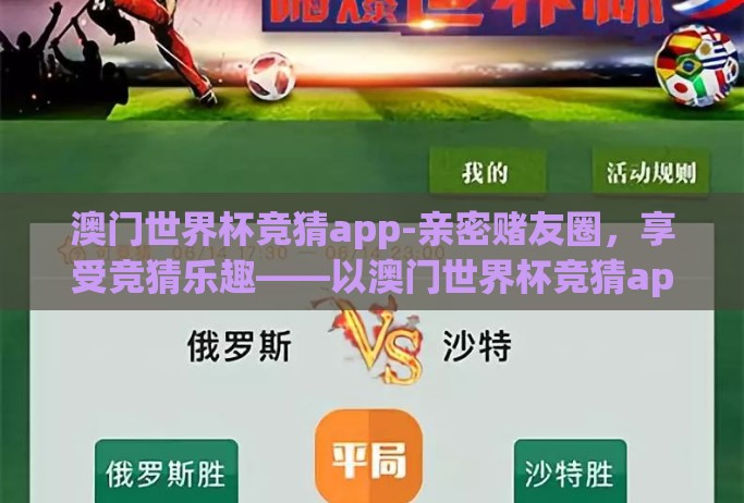 澳门世界杯竞猜app-亲密赌友圈,享受竞猜乐趣——以澳门世界杯竞猜app为例 澳门世界杯竞猜app-亲密赌友圈,享受竞猜乐趣——以澳门世界杯竞猜app为例