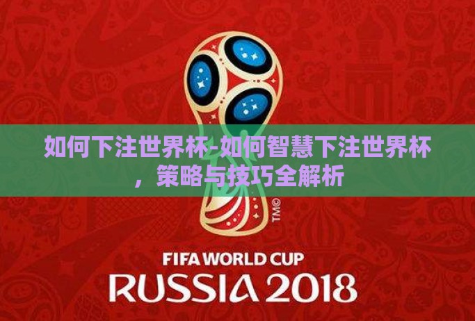 如何下注世界杯-如何智慧下注世界杯,策略与技巧全解析 如何下注世界杯-如何智慧下注世界杯,策略与技巧全解析