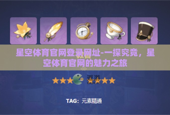 星空体育官网登录网址-一探究竟，星空体育官网的魅力之旅