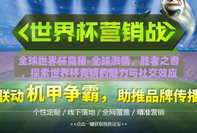 全球世界杯竞猜-全球激情,胜者之音,探索世界杯竞猜的魅力与社交效应 全球世界杯竞猜-全球激情,胜者之音,探索世界杯竞猜的魅力与社交效应