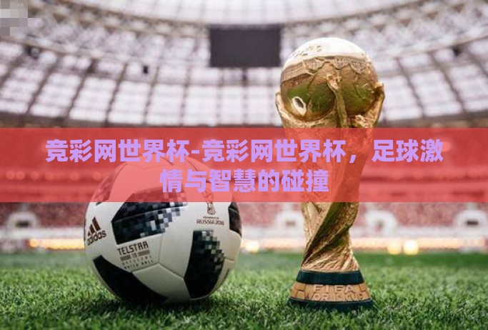 竞彩网世界杯-竞彩网世界杯,足球激情与智慧的碰撞 竞彩网世界杯-竞彩网世界杯,足球激情与智慧的碰撞