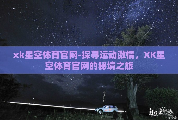 xk星空体育官网-探寻运动激情，XK星空体育官网的秘境之旅
