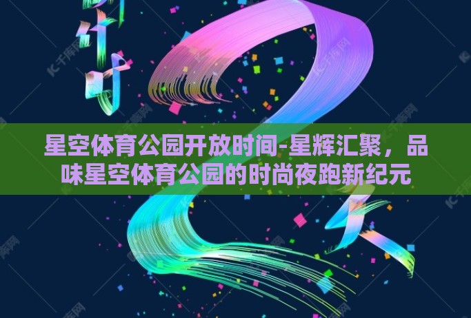 星空体育公园开放时间-星辉汇聚，品味星空体育公园的时尚夜跑新纪元
