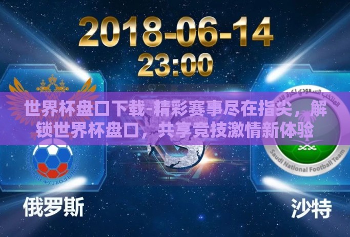 世界杯盘口下载-精彩赛事尽在指尖，解锁世界杯盘口，共享竞技激情新体验