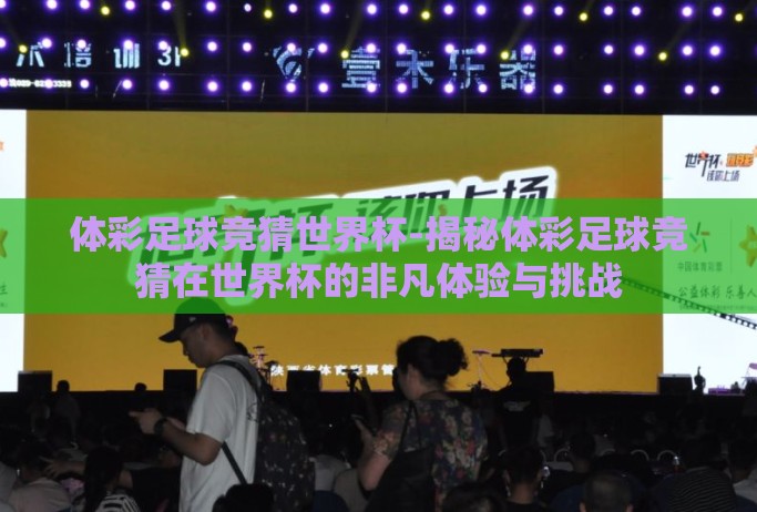 体彩足球竞猜世界杯-揭秘体彩足球竞猜在世界杯的非凡体验与挑战 体彩足球竞猜世界杯-揭秘体彩足球竞猜在世界杯的非凡体验与挑战
