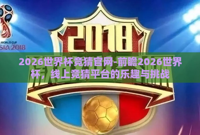 2026世界杯竞猜官网-前瞻2026世界杯,线上竞猜平台的乐趣与挑战 2026世界杯竞猜官网-前瞻2026世界杯,线上竞猜平台的乐趣与挑战