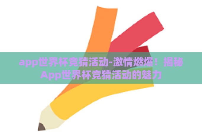 app世界杯竞猜活动-激情燃爆!揭秘App世界杯竞猜活动的魅力 app世界杯竞猜活动-激情燃爆!揭秘App世界杯竞猜活动的魅力