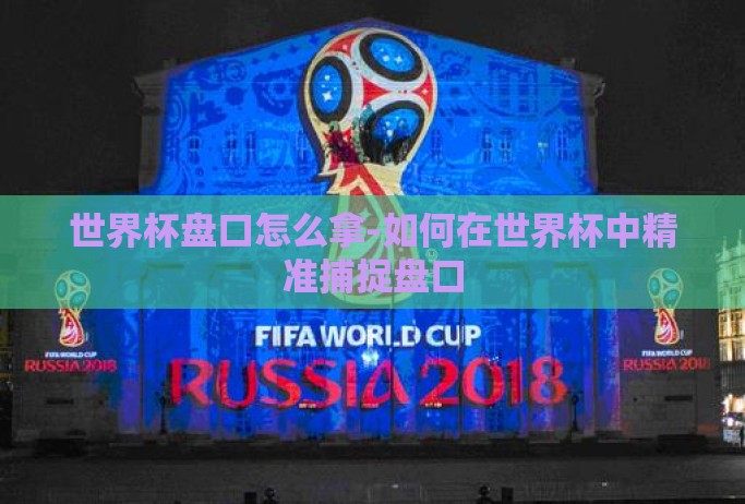 世界杯盘口怎么拿-如何在世界杯中精准捕捉盘口