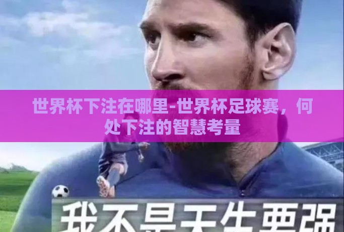 世界杯下注在哪里-世界杯足球赛，何处下注的智慧考量