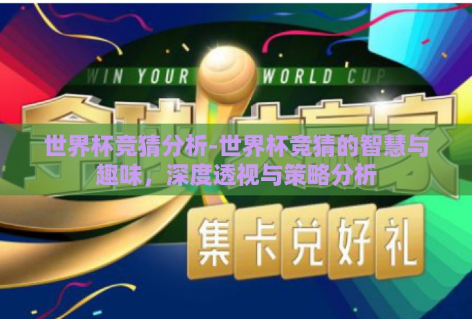 世界杯竞猜分析-世界杯竞猜的智慧与趣味,深度透视与策略分析 世界杯竞猜分析-世界杯竞猜的智慧与趣味,深度透视与策略分析