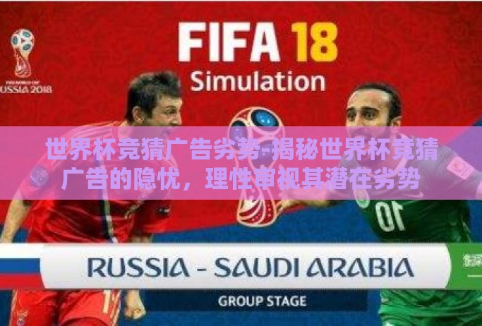 世界杯竞猜广告劣势-揭秘世界杯竞猜广告的隐忧,理性审视其潜在劣势 世界杯竞猜广告劣势-揭秘世界杯竞猜广告的隐忧,理性审视其潜在劣势