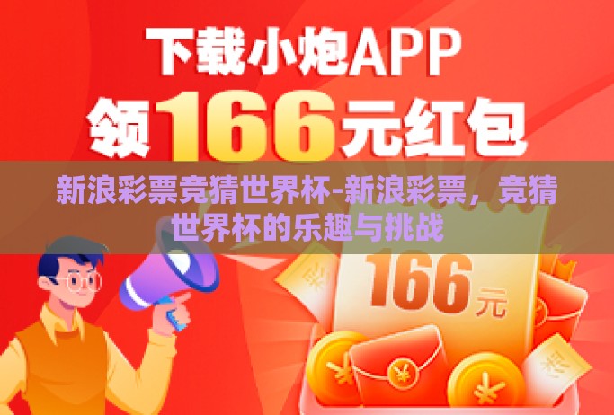 新浪彩票竞猜世界杯-新浪彩票,竞猜世界杯的乐趣与挑战 新浪彩票竞猜世界杯-新浪彩票,竞猜世界杯的乐趣与挑战