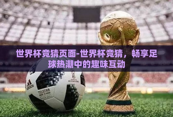 世界杯竞猜页面-世界杯竞猜，畅享足球热潮中的趣味互动