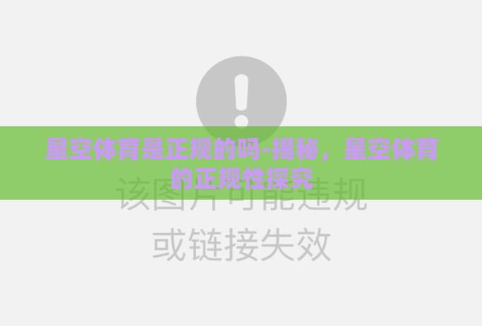 星空体育是正规的吗-揭秘,星空体育的正规性探究 星空体育是正规的吗-揭秘,星空体育的正规性探究