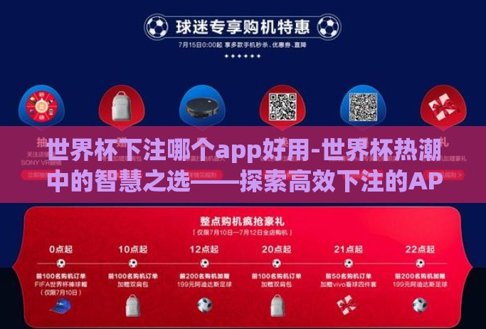 世界杯下注哪个app好用-世界杯热潮中的智慧之选——探索高效下注的APP契机 世界杯下注哪个app好用-世界杯热潮中的智慧之选——探索高效下注的APP契机