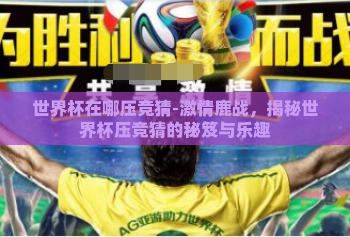 世界杯在哪压竞猜-激情鹿战，揭秘世界杯压竞猜的秘笈与乐趣