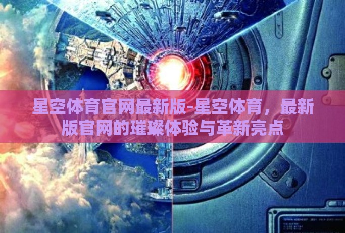 星空体育官网最新版-星空体育，最新版官网的璀璨体验与革新亮点