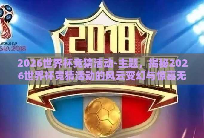 2026世界杯竞猜活动-主题,揭秘2026世界杯竞猜活动的风云变幻与惊喜无限 2026世界杯竞猜活动-主题,揭秘2026世界杯竞猜活动的风云变幻与惊喜无限