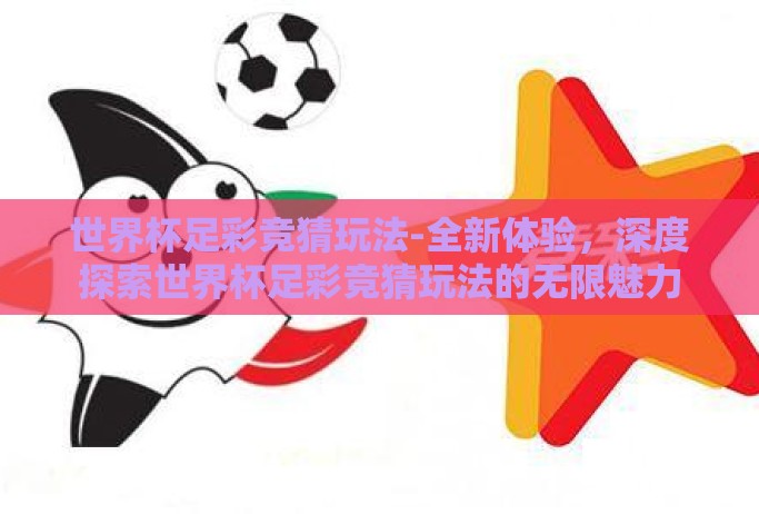 世界杯足彩竞猜玩法-全新体验，深度探索世界杯足彩竞猜玩法的无限魅力
