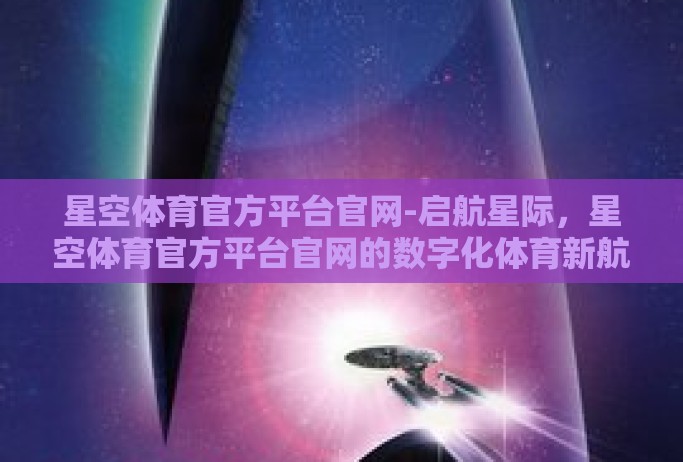 星空体育官方平台官网-启航星际，星空体育官方平台官网的数字化体育新航路