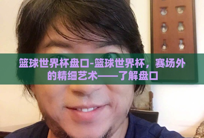篮球世界杯盘口-篮球世界杯,赛场外的精细艺术——了解盘口 篮球世界杯盘口-篮球世界杯,赛场外的精细艺术——了解盘口