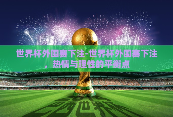 世界杯外围赛下注-世界杯外围赛下注,热情与理性的平衡点 世界杯外围赛下注-世界杯外围赛下注,热情与理性的平衡点