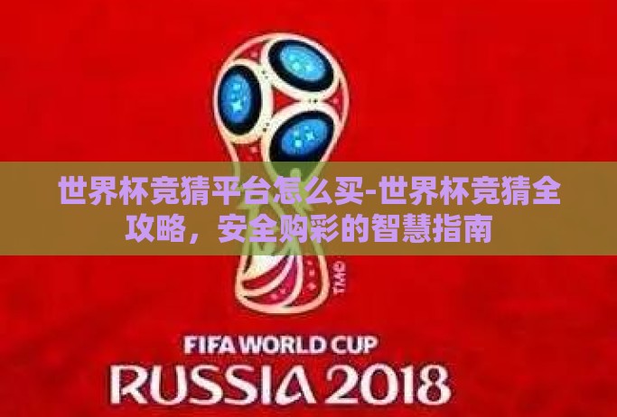 世界杯竞猜平台怎么买-世界杯竞猜全攻略，安全购彩的智慧指南