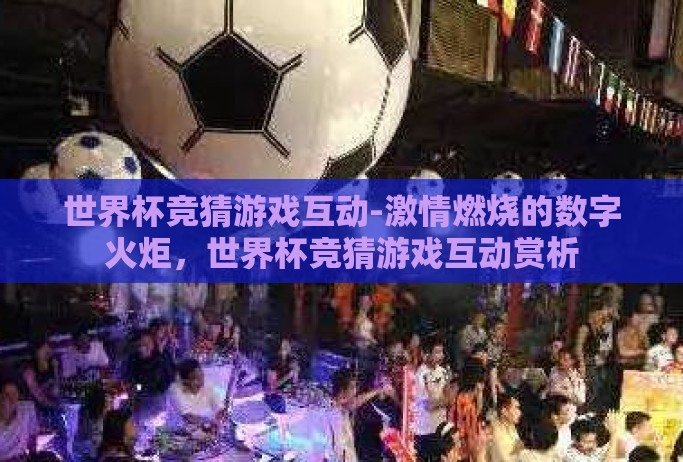 世界杯竞猜游戏互动-激情燃烧的数字火炬,世界杯竞猜游戏互动赏析 世界杯竞猜游戏互动-激情燃烧的数字火炬,世界杯竞猜游戏互动赏析