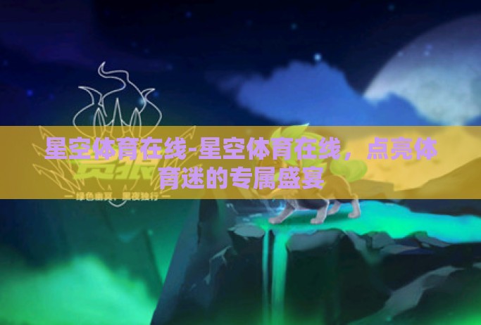 星空体育在线-星空体育在线,点亮体育迷的专属盛宴 星空体育在线-星空体育在线,点亮体育迷的专属盛宴