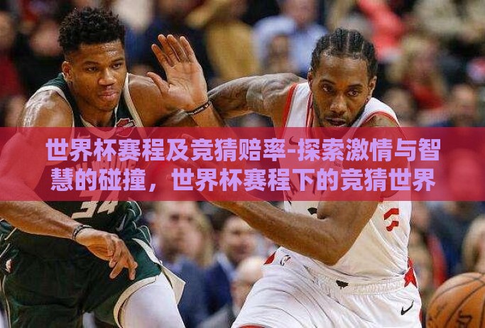 世界杯赛程及竞猜赔率-探索激情与智慧的碰撞,世界杯赛程下的竞猜世界 世界杯赛程及竞猜赔率-探索激情与智慧的碰撞,世界杯赛程下的竞猜世界