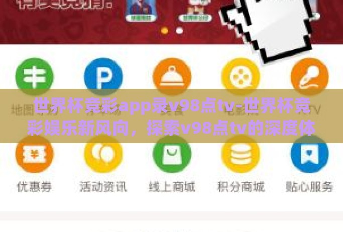 世界杯竞彩app录v98点tv-世界杯竞彩娱乐新风向,探索v98点tv的深度体彩体验 世界杯竞彩app录v98点tv-世界杯竞彩娱乐新风向,探索v98点tv的深度体彩体验