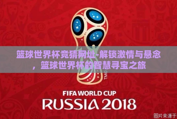 篮球世界杯竞猜网址-解锁激情与悬念,篮球世界杯的智慧寻宝之旅 篮球世界杯竞猜网址-解锁激情与悬念,篮球世界杯的智慧寻宝之旅
