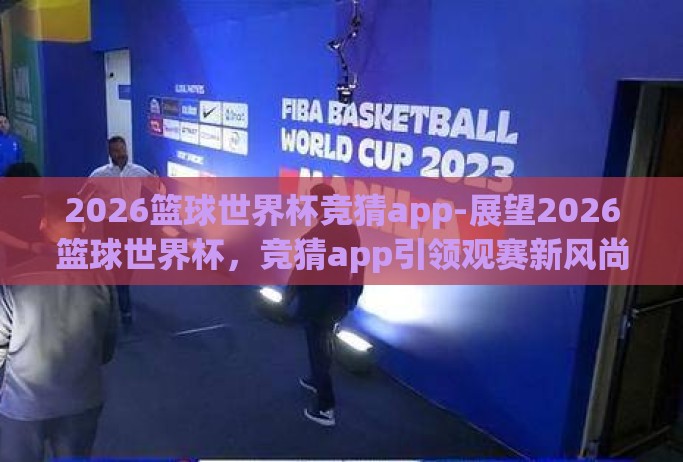 2026篮球世界杯竞猜app-展望2026篮球世界杯，竞猜app引领观赛新风尚