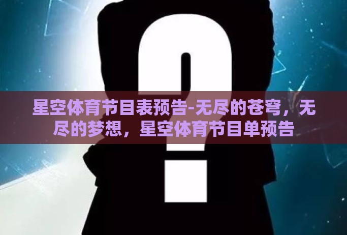 星空体育节目表预告-无尽的苍穹,无尽的梦想,星空体育节目单预告 星空体育节目表预告-无尽的苍穹,无尽的梦想,星空体育节目单预告