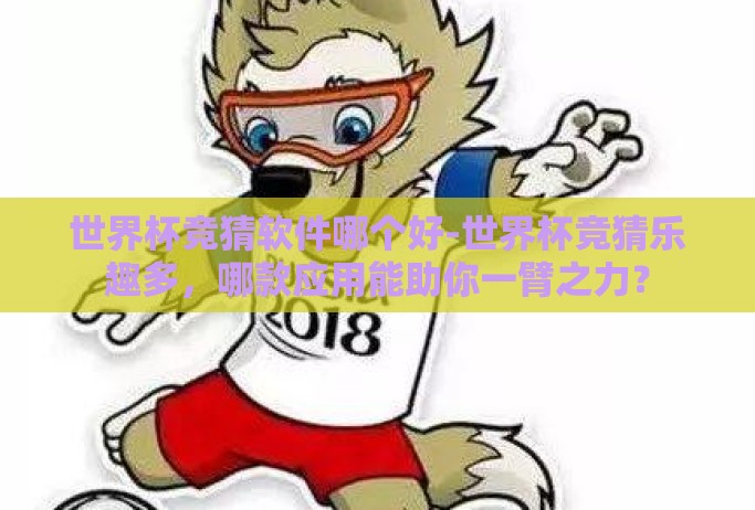 世界杯竞猜软件哪个好-世界杯竞猜乐趣多，哪款应用能助你一臂之力？
