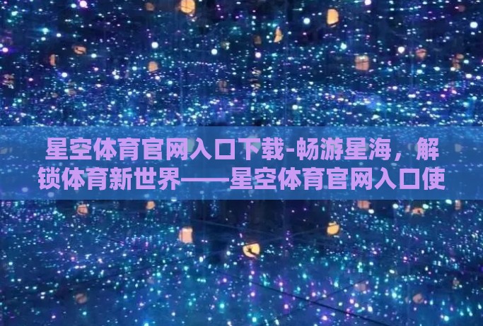 星空体育官网入口下载-畅游星海，解锁体育新世界——星空体育官网入口使用指南