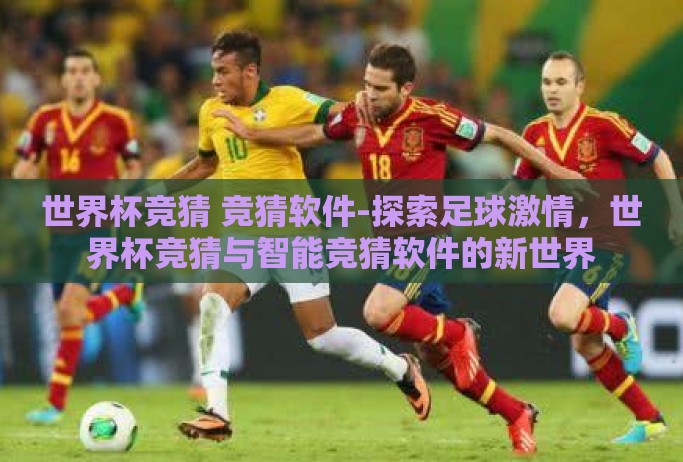 世界杯竞猜 竞猜软件-探索足球激情,世界杯竞猜与智能竞猜软件的新世界 世界杯竞猜 竞猜软件-探索足球激情,世界杯竞猜与智能竞猜软件的新世界