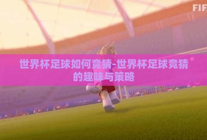 世界杯足球如何竞猜-世界杯足球竞猜的趣味与策略