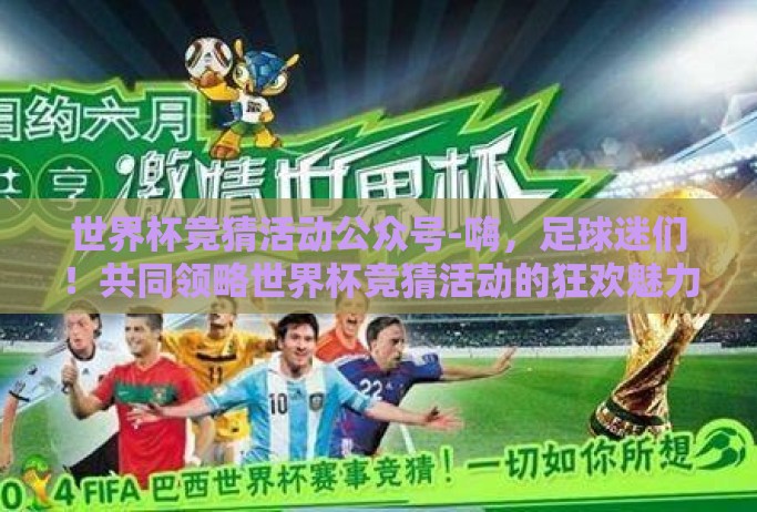 世界杯竞猜活动公众号-嗨,足球迷们!共同领略世界杯竞猜活动的狂欢魅力 世界杯竞猜活动公众号-嗨,足球迷们!共同领略世界杯竞猜活动的狂欢魅力