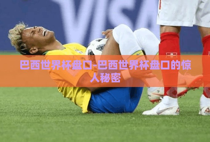 巴西世界杯盘口-巴西世界杯盘口的惊人秘密 巴西世界杯盘口-巴西世界杯盘口的惊人秘密