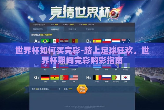 世界杯如何买竞彩-踏上足球狂欢，世界杯期间竞彩购彩指南