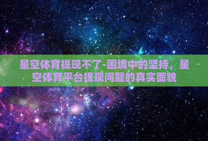 星空体育提现不了-困境中的坚持，星空体育平台提现问题的真实面貌