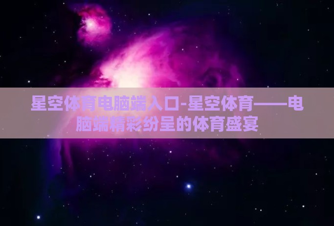 星空体育电脑端入口-星空体育——电脑端精彩纷呈的体育盛宴
