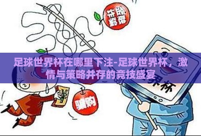 足球世界杯在哪里下注-足球世界杯，激情与策略并存的竞技盛宴